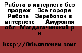 Работа в интернете без продаж - Все города Работа » Заработок в интернете   . Амурская обл.,Магдагачинский р-н